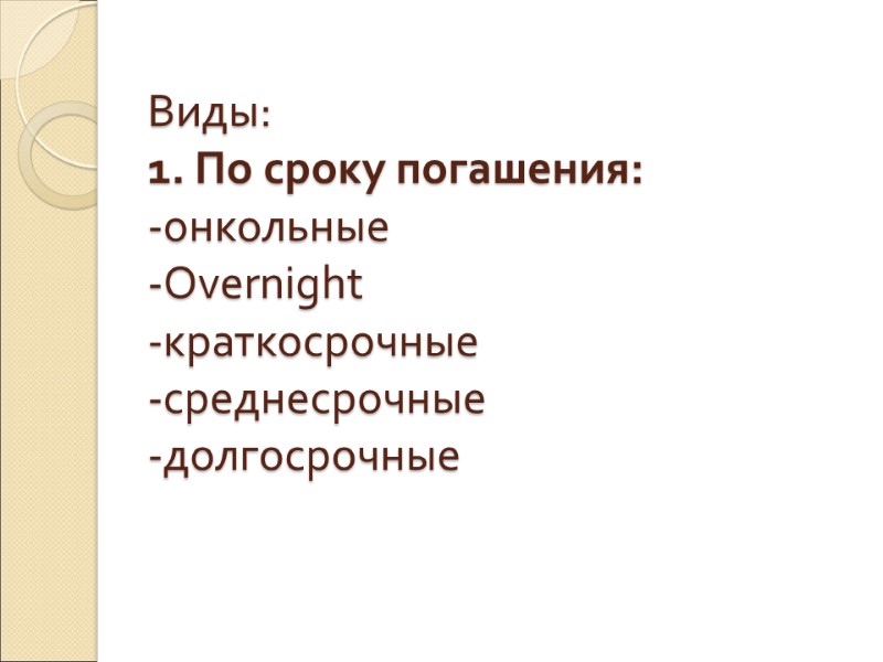 Виды: 1. По сроку погашения:  -онкольные -Overnight -краткосрочные -среднесрочные -долгосрочные